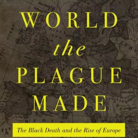 The World the Plague Made: The Black Death and the Rise of Europe